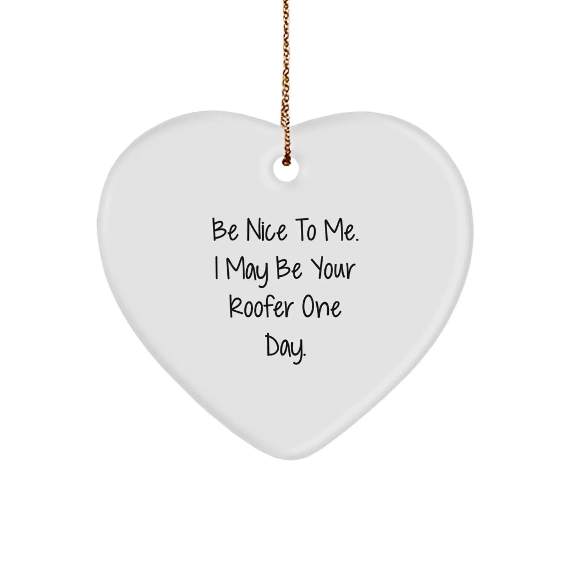 Funny Roofer Gifts - Be Nice to Me. I May Be Your Roofer One Day. Heart Ornament for Christmas - Gifts from Men to Roofer Friends and Family