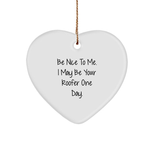 Funny Roofer Gifts - Be Nice to Me. I May Be Your Roofer One Day. Heart Ornament for Christmas - Gifts from Men to Roofer Friends and Family