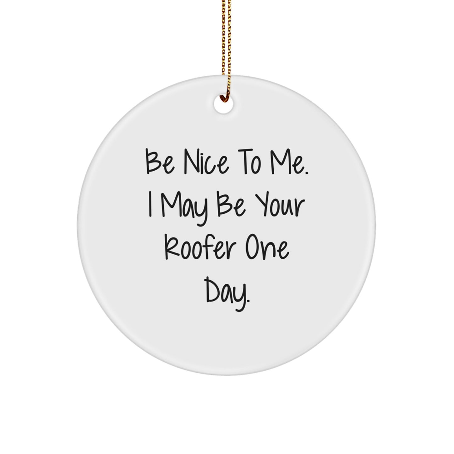 Funny Roofer Gifts from Friends and Family - Be Nice To Me. I May Be Your Roofer One Day. White Circle Ornament for Christmas
