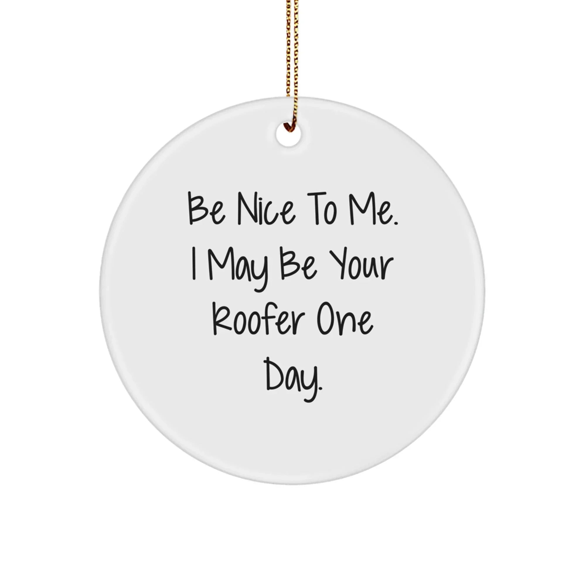 Funny Roofer Gifts from Friends and Family - Be Nice To Me. I May Be Your Roofer One Day. White Circle Ornament for Christmas