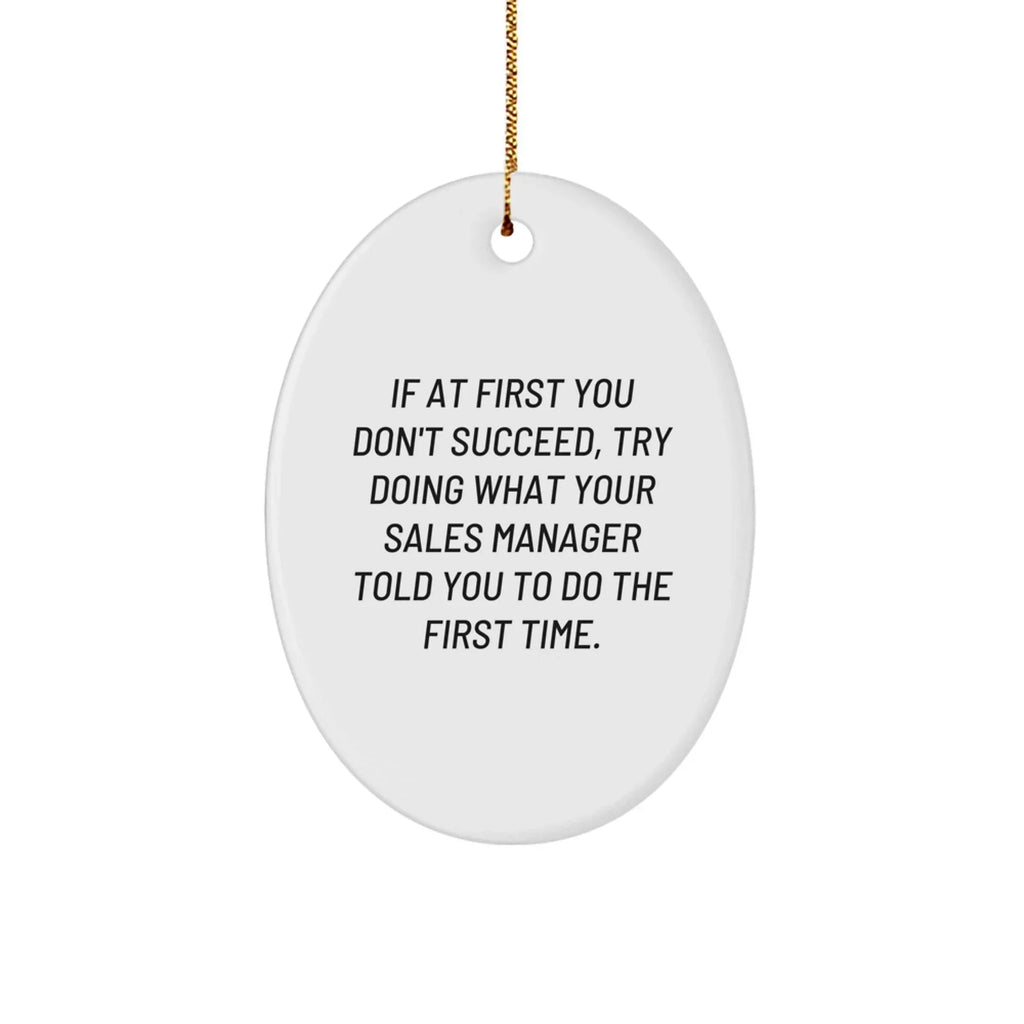 Funny Sales Manager Gifts from Friends and Family - Oval Ornament with 'If At First You Don't Succeed, Try Doing What Your Sales Manager Told You To Do The First Time.' Quote for Men and Women