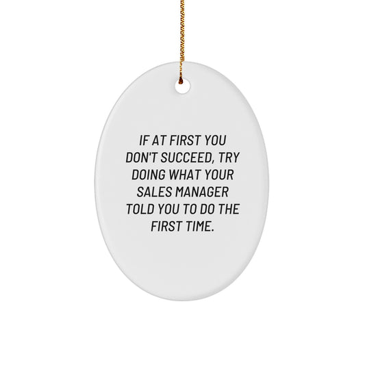 Funny Sales Manager Gifts from Friends and Family - Oval Ornament with 'If At First You Don't Succeed, Try Doing What Your Sales Manager Told You To Do The First Time.' Quote for Men and Women