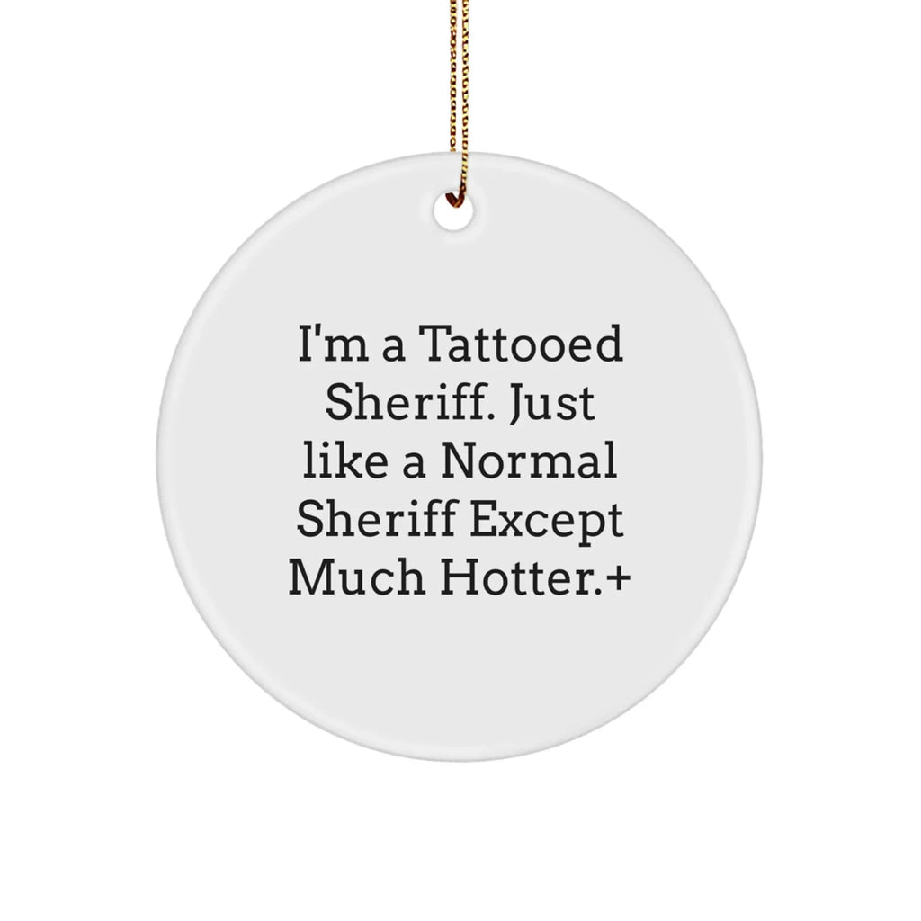 Funny Sheriff Gifts - I'm A Tattooed Sheriff. Just Like A Normal Sheriff Except Much Hotter., Sheriff Circle Ornament, Christmas Unique Gifts from Friends, Gifts for Sheriff