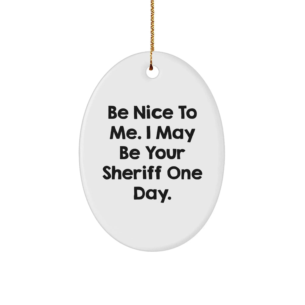 Funny Sheriff Gifts for Men - 'Be Nice To Me. I May Be Your Sheriff One Day.' Oval Ornament, Gifts from Men to Sheriff, Christmas Unique Gifts