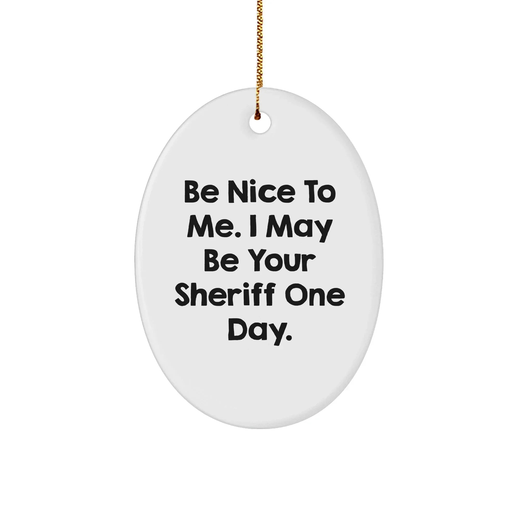 Funny Sheriff Gifts for Men - 'Be Nice To Me. I May Be Your Sheriff One Day.' Oval Ornament, Gifts from Men to Sheriff, Christmas Unique Gifts
