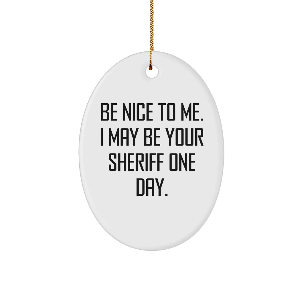 Funny Sheriff Oval Ornament Gifts for Men - Be Nice to Me, I May Be Your Sheriff One Day. Christmas Unique Sheriff Sheriff Gifts from Friends