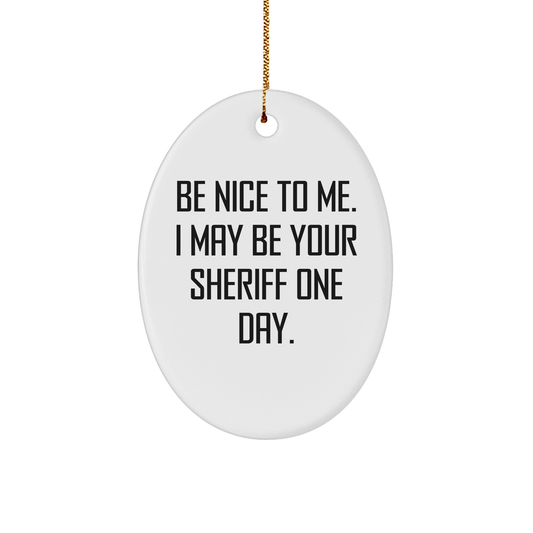 Funny Sheriff Oval Ornament Gifts for Men - Be Nice to Me, I May Be Your Sheriff One Day. Christmas Unique Sheriff Sheriff Gifts from Friends
