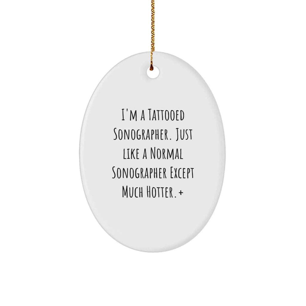 Funny Sonographer Gifts from Friends - I'm A Tattooed Sonographer. Just Like A Normal Sonographer Except Much Hotter.+, Oval Ornament for Christmas