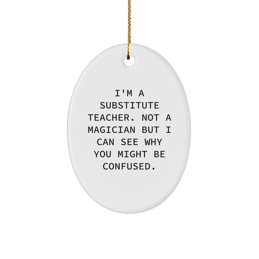 Funny Substitute Teacher Gifts from Friends - I'm A Substitute Teacher. Not A Magician But I Can See Why You Might Be Confused. Oval Ornament for Christmas Unique Gifts for Substitute Teacher