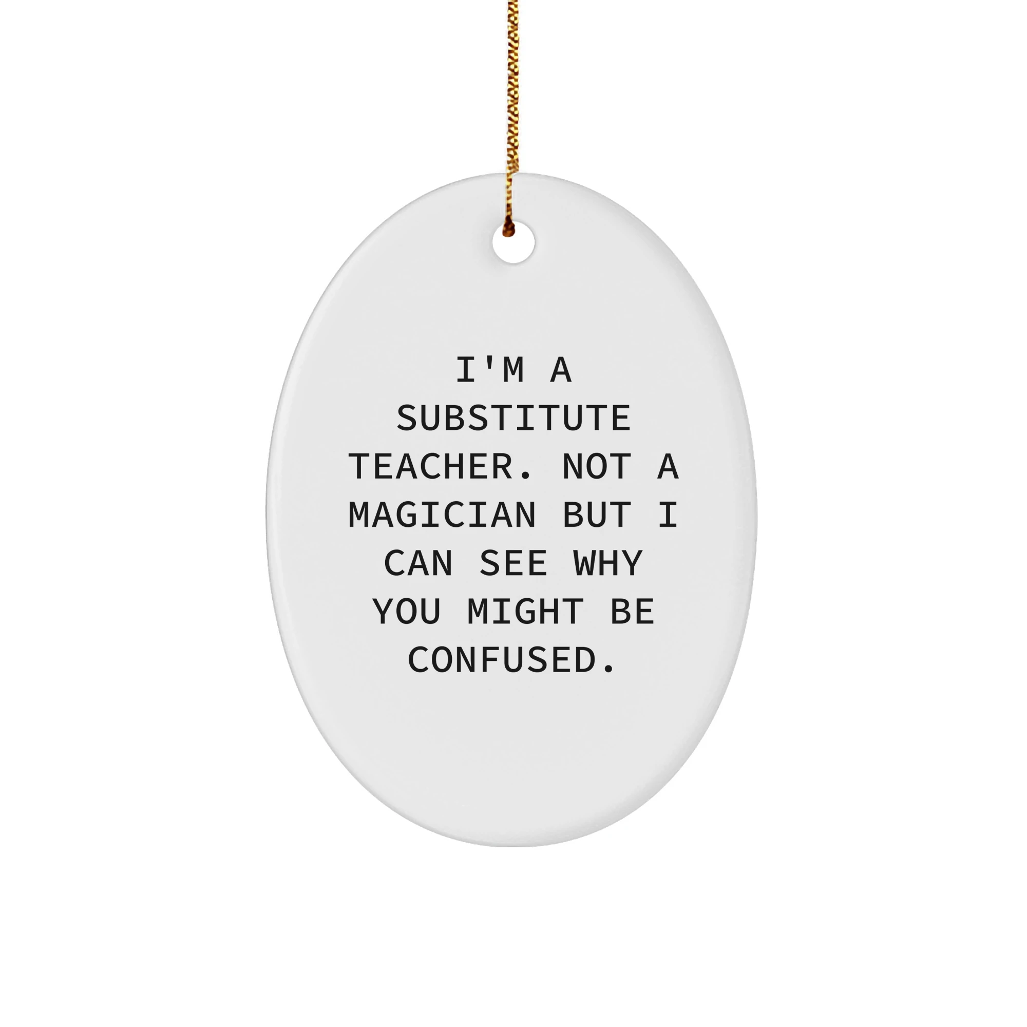 Funny Substitute Teacher Gifts from Friends - I'm A Substitute Teacher. Not A Magician But I Can See Why You Might Be Confused. Oval Ornament for Christmas Unique Gifts for Substitute Teacher