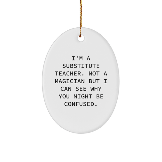 Funny Substitute Teacher Gifts from Friends - I'm A Substitute Teacher. Not A Magician But I Can See Why You Might Be Confused. Oval Ornament for Christmas Unique Gifts for Substitute Teacher