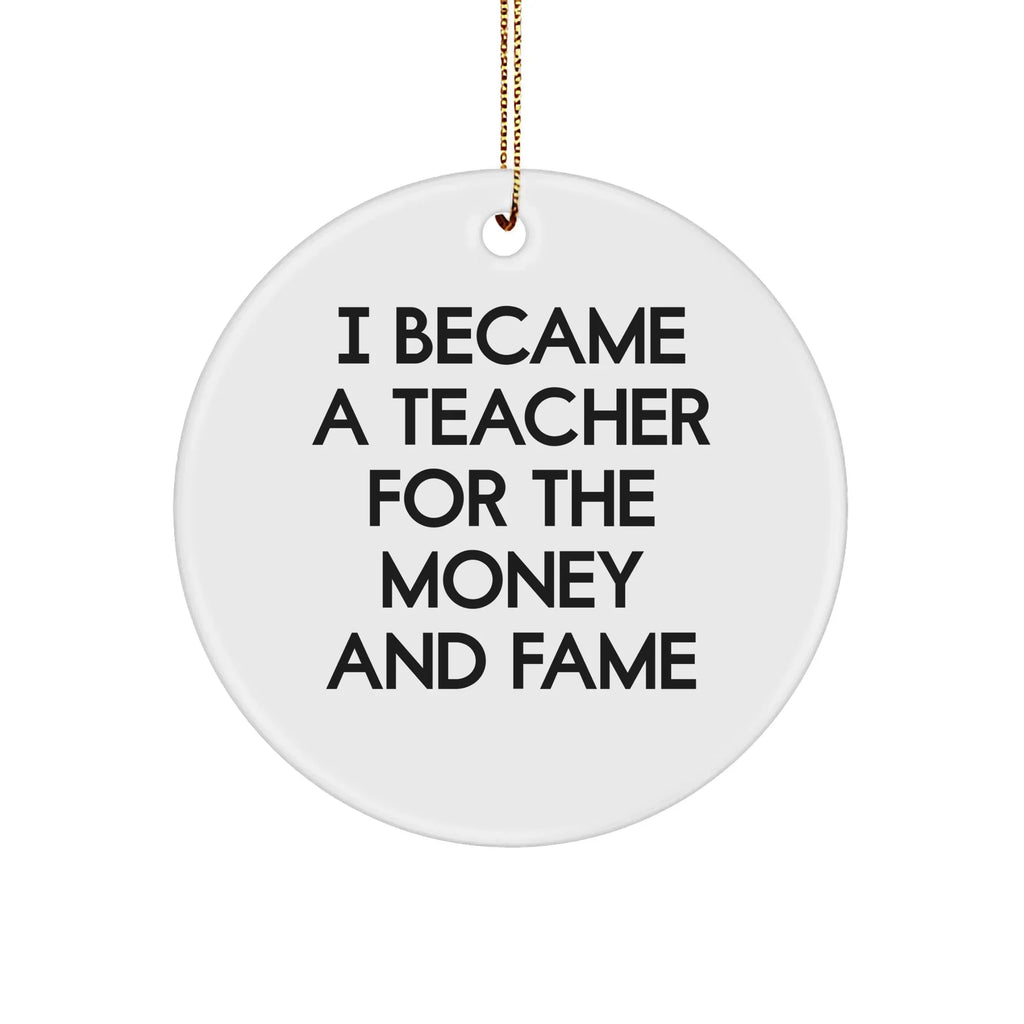 Funny Teacher Gifts from Friends for Christmas - I Became A Teacher For The Money And Fame Quote Circle Ornament