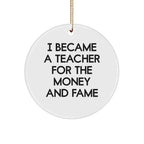 Funny Teacher Gifts from Friends for Christmas - I Became A Teacher For The Money And Fame Quote Circle Ornament