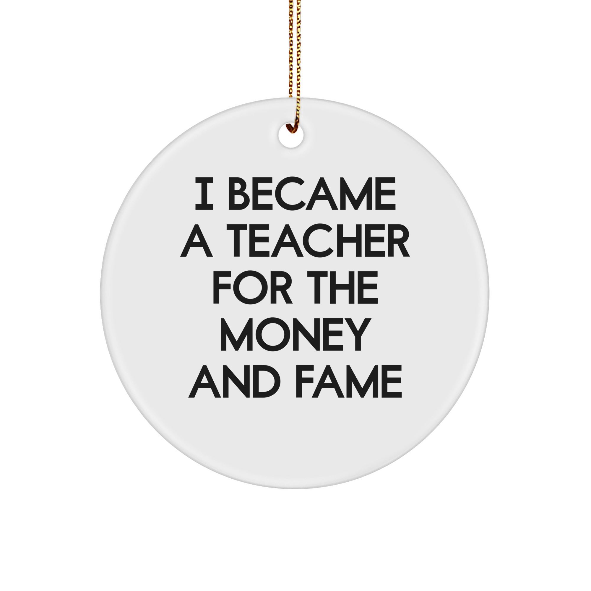 Funny Teacher Gifts from Friends for Christmas - I Became A Teacher For The Money And Fame Quote Circle Ornament