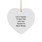 Funny Teacher Gifts from Friends for Her: Heart Ornament with Quote 'I Am A Teacher. To Save Time Let's Just Assume I'm Never Wrong.' - Unique Christmas Unique Gift for Her