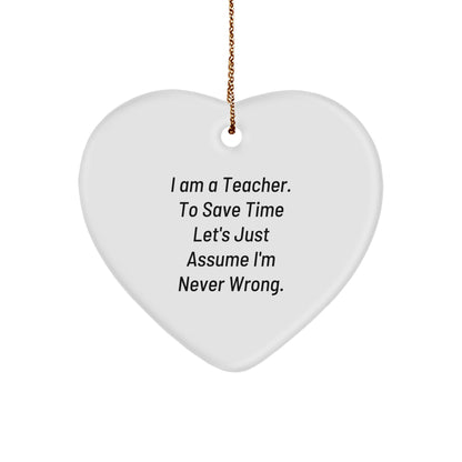 Funny Teacher Gifts from Friends for Her: Heart Ornament with Quote 'I Am A Teacher. To Save Time Let's Just Assume I'm Never Wrong.' - Unique Christmas Unique Gift for Her