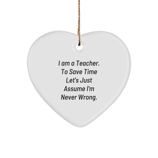 Funny Teacher Gifts from Friends for Her: Heart Ornament with Quote 'I Am A Teacher. To Save Time Let's Just Assume I'm Never Wrong.' - Unique Christmas Unique Gift for Her