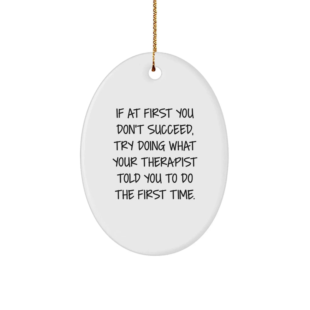 Funny Therapist Gifts, Oval Ornament, If At First You Don't Succeed, Try Doing What Your Therapist Told You To Do The First Time. from Friends, for Therapist, Unique Christmas Unique Gifts