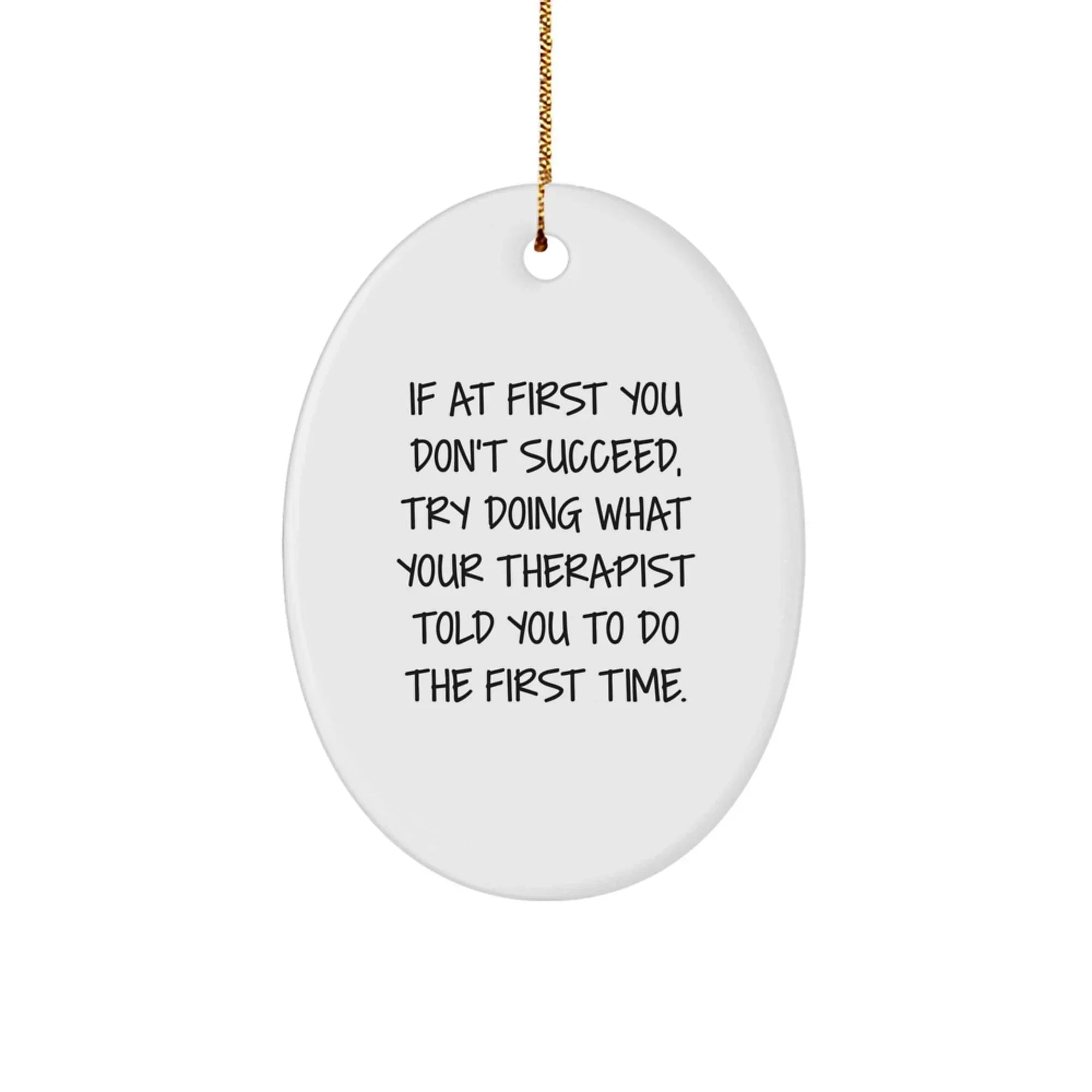 Funny Therapist Gifts, Oval Ornament, If At First You Don't Succeed, Try Doing What Your Therapist Told You To Do The First Time. from Friends, for Therapist, Unique Christmas Unique Gifts