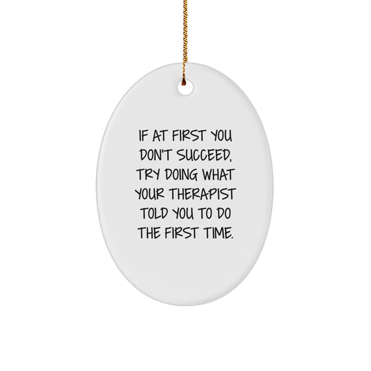 Funny Therapist Gifts, Oval Ornament, If At First You Don't Succeed, Try Doing What Your Therapist Told You To Do The First Time. from Friends, for Therapist, Unique Christmas Unique Gifts