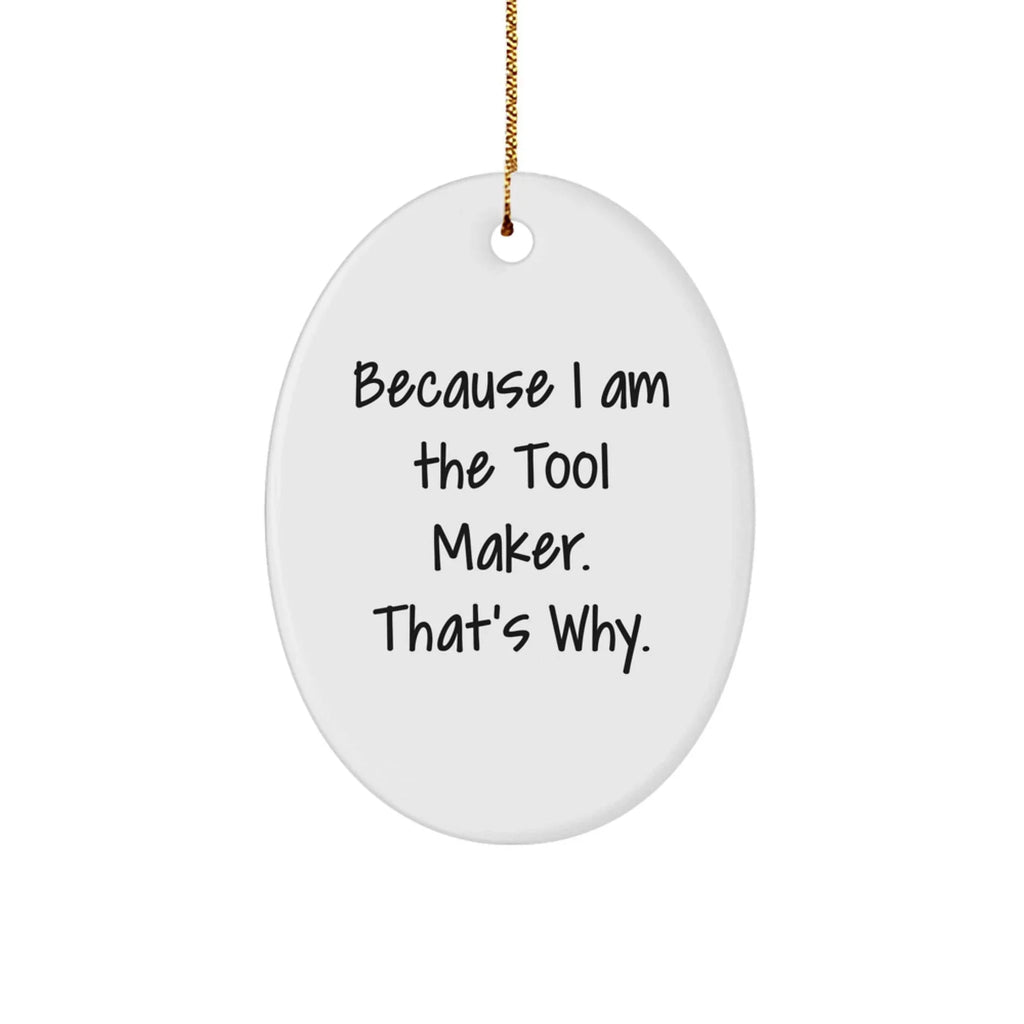 Funny Tool Maker Christmas Gifts - Oval Ornament with Quote 'Because I Am The Tool Maker. That's Why.' - Unique Present for Men