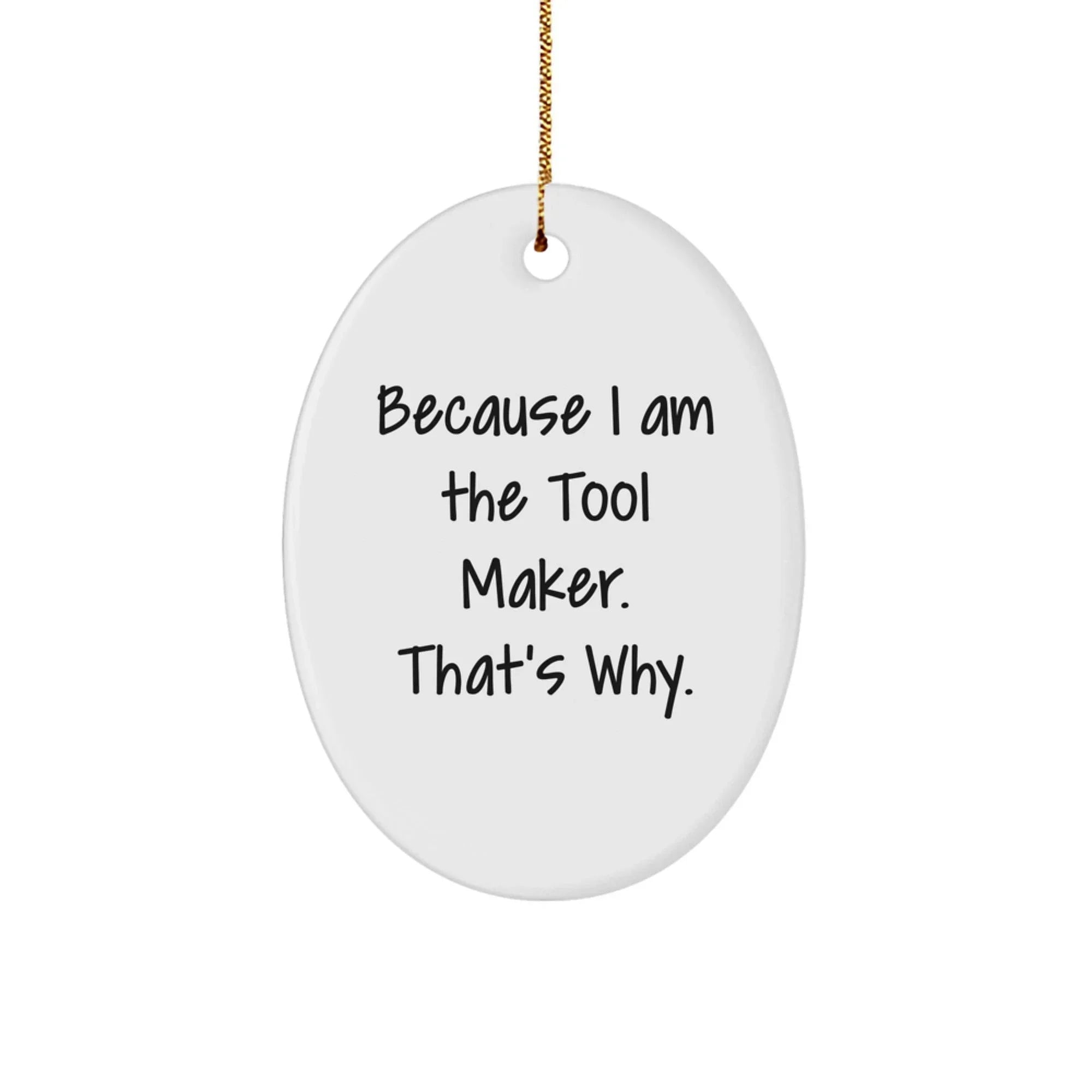 Funny Tool Maker Christmas Gifts - Oval Ornament with Quote 'Because I Am The Tool Maker. That's Why.' - Unique Present for Men