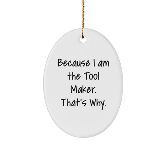 Funny Tool Maker Christmas Gifts - Oval Ornament with Quote 'Because I Am The Tool Maker. That's Why.' - Unique Present for Men