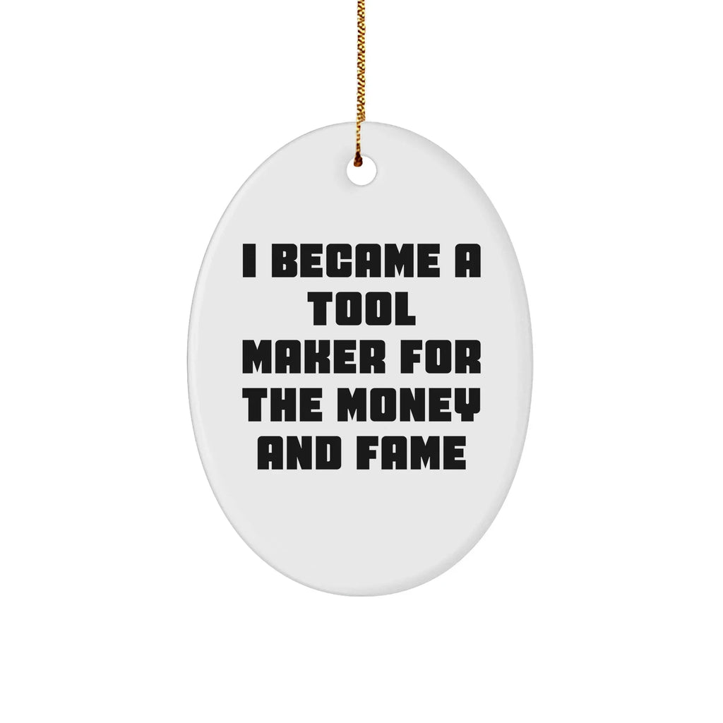 Funny Tool Maker Gifts - 'I Became A Tool Maker For The Money And Fame' Oval Ornament for Tool Maker Friends and Family, Christmas Unique Gifts from Men to Women