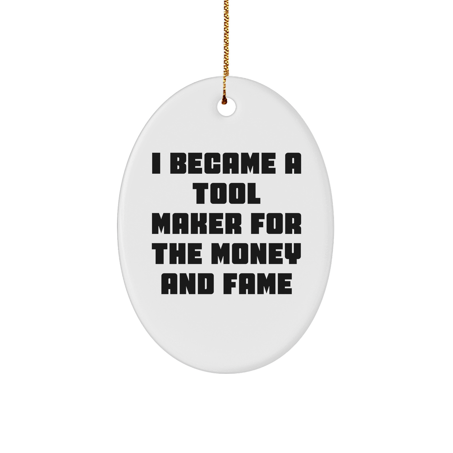 Funny Tool Maker Gifts - 'I Became A Tool Maker For The Money And Fame' Oval Ornament for Tool Maker Friends and Family, Christmas Unique Gifts from Men to Women