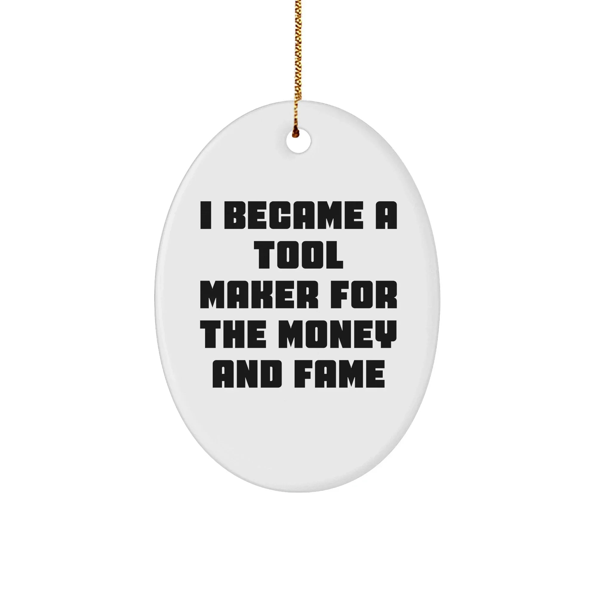 Funny Tool Maker Gifts - 'I Became A Tool Maker For The Money And Fame' Oval Ornament for Tool Maker Friends and Family, Christmas Unique Gifts from Men to Women