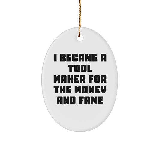 Funny Tool Maker Gifts - 'I Became A Tool Maker For The Money And Fame' Oval Ornament for Tool Maker Friends and Family, Christmas Unique Gifts from Men to Women