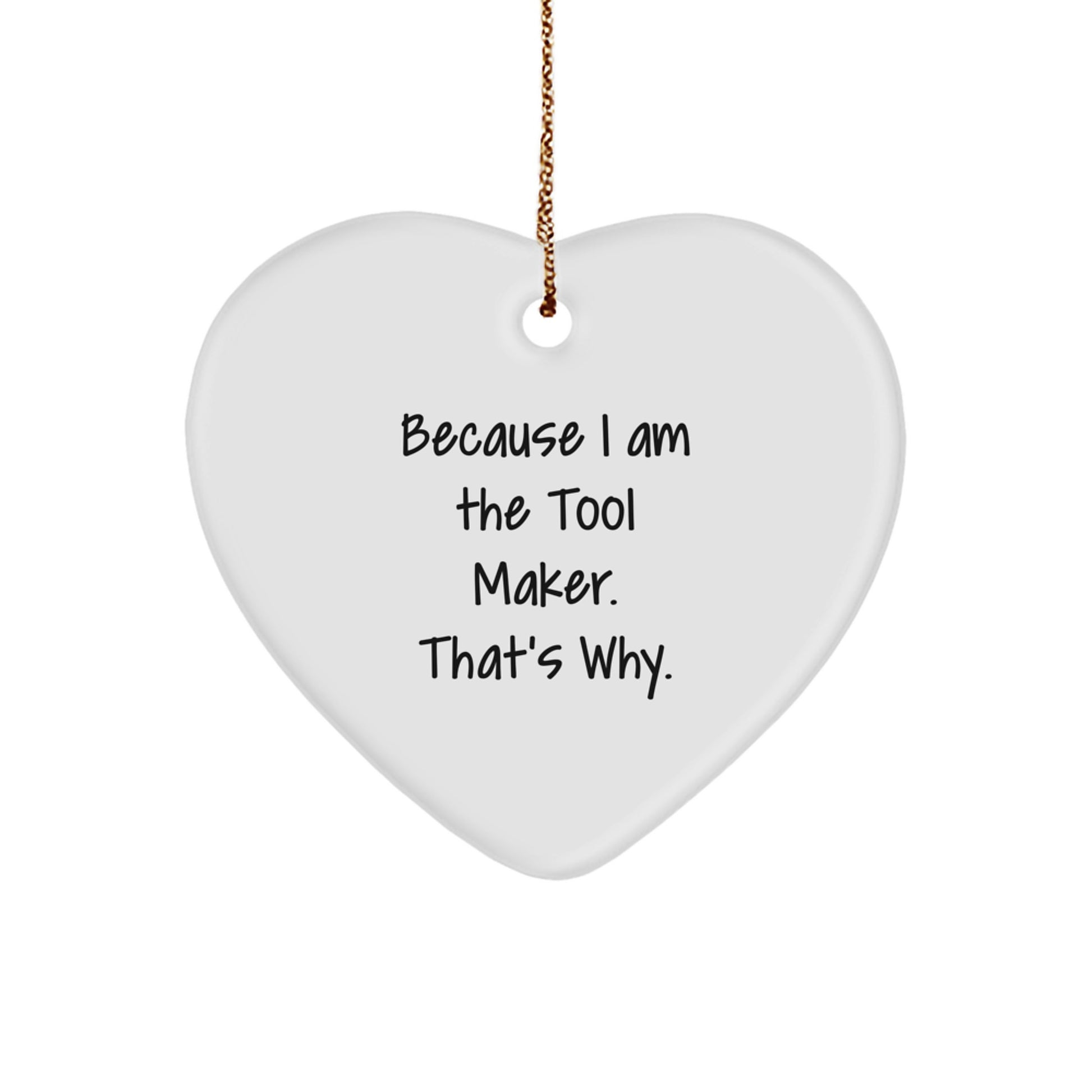 Funny Tool Maker Gifts for Christmas - Heart Ornament from Men, because 'I Am The Tool Maker. That's Why.' - Heart Shaped MDF with Gold Cord
