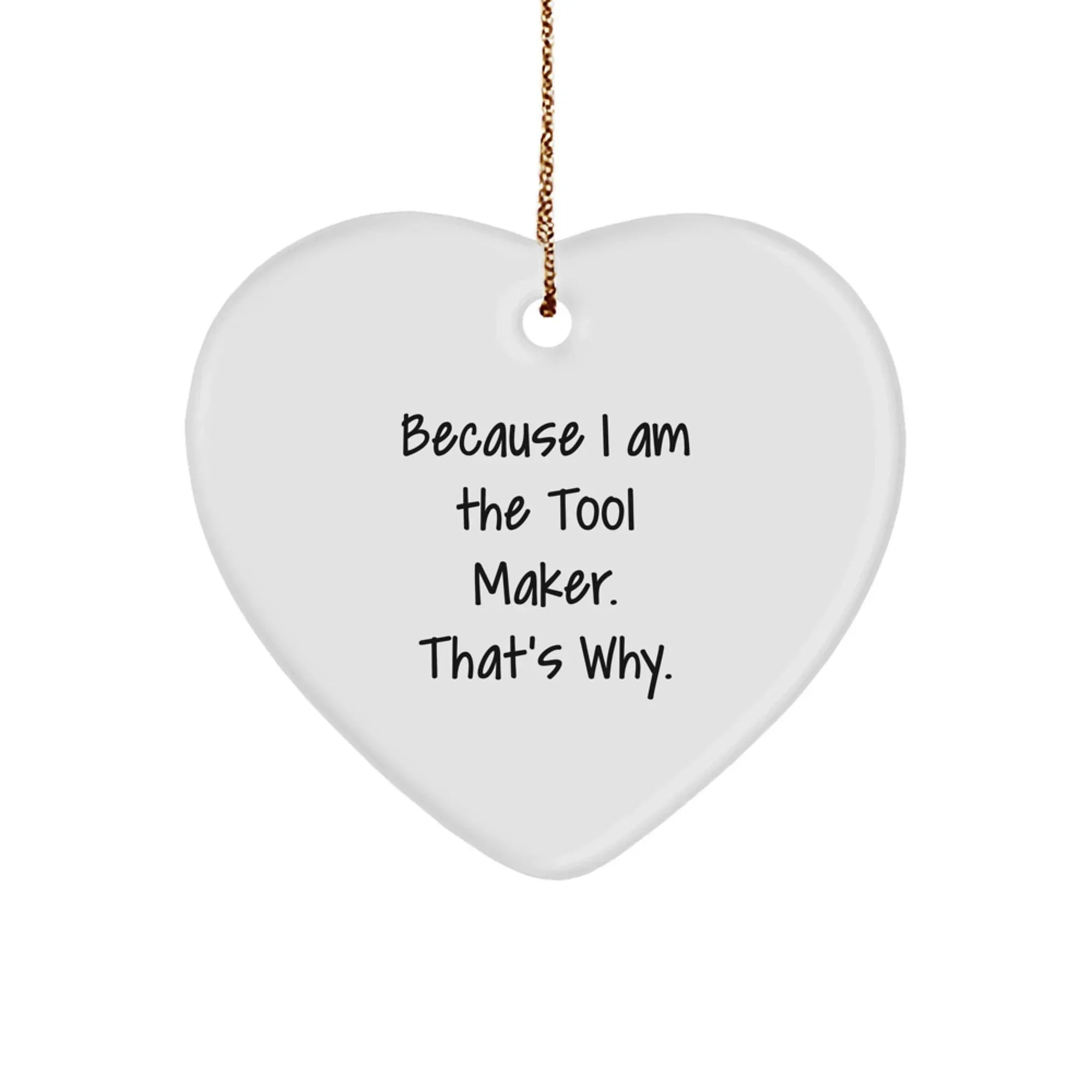 Funny Tool Maker Gifts for Christmas - Heart Ornament from Men, because 'I Am The Tool Maker. That's Why.' - Heart Shaped MDF with Gold Cord