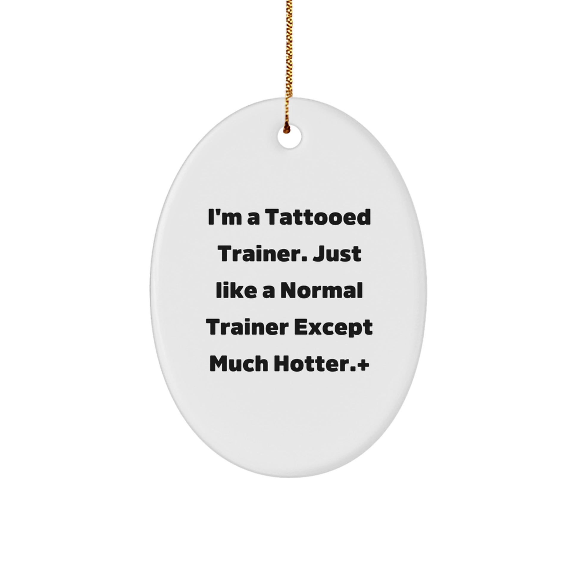Funny Trainer Gifts from Men to Friends - I'm A Tattooed Trainer. Just Like A Normal Trainer Except Much Hotter. - Oval Ornament for Christmas