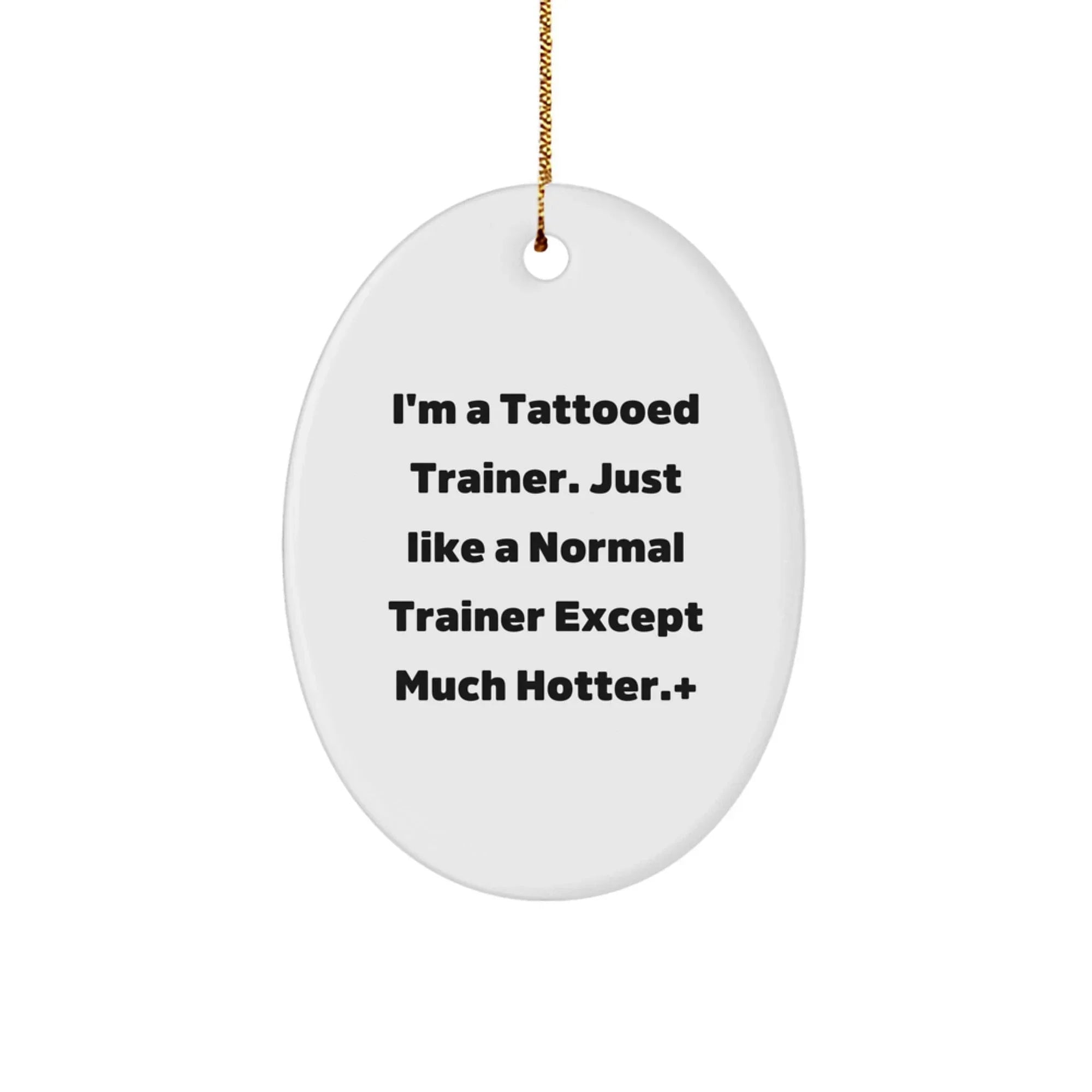 Funny Trainer Gifts from Men to Friends - I'm A Tattooed Trainer. Just Like A Normal Trainer Except Much Hotter. - Oval Ornament for Christmas