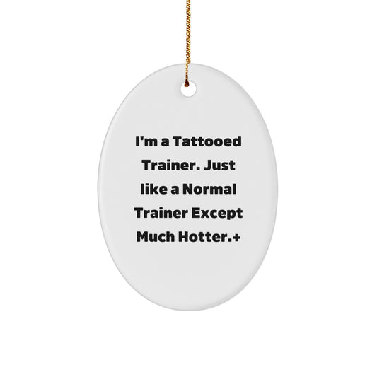 Funny Trainer Gifts from Men to Friends - I'm A Tattooed Trainer. Just Like A Normal Trainer Except Much Hotter. - Oval Ornament for Christmas