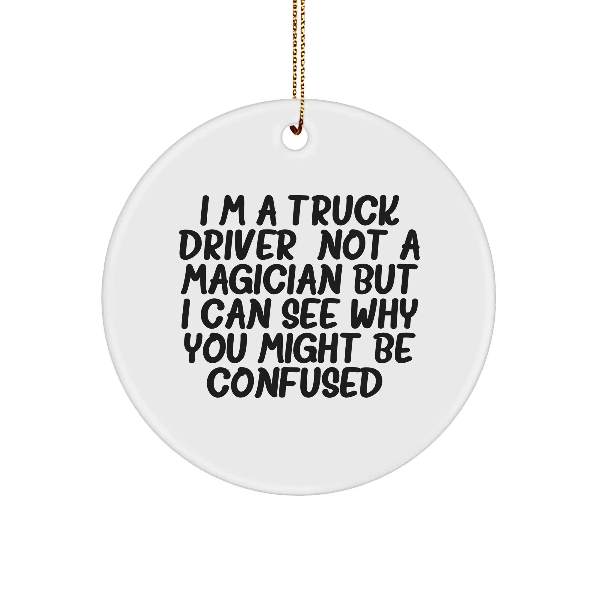 Funny Truck Driver Gifts, I'm A Truck Driver. Not A Magician But I Can See Why You Might Be Confused. Circle Ornament, Christmas Unique Presents for Men, Family, or Friends
