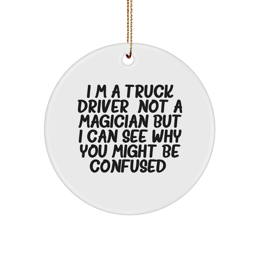 Funny Truck Driver Gifts, I'm A Truck Driver. Not A Magician But I Can See Why You Might Be Confused. Circle Ornament, Christmas Unique Presents for Men, Family, or Friends