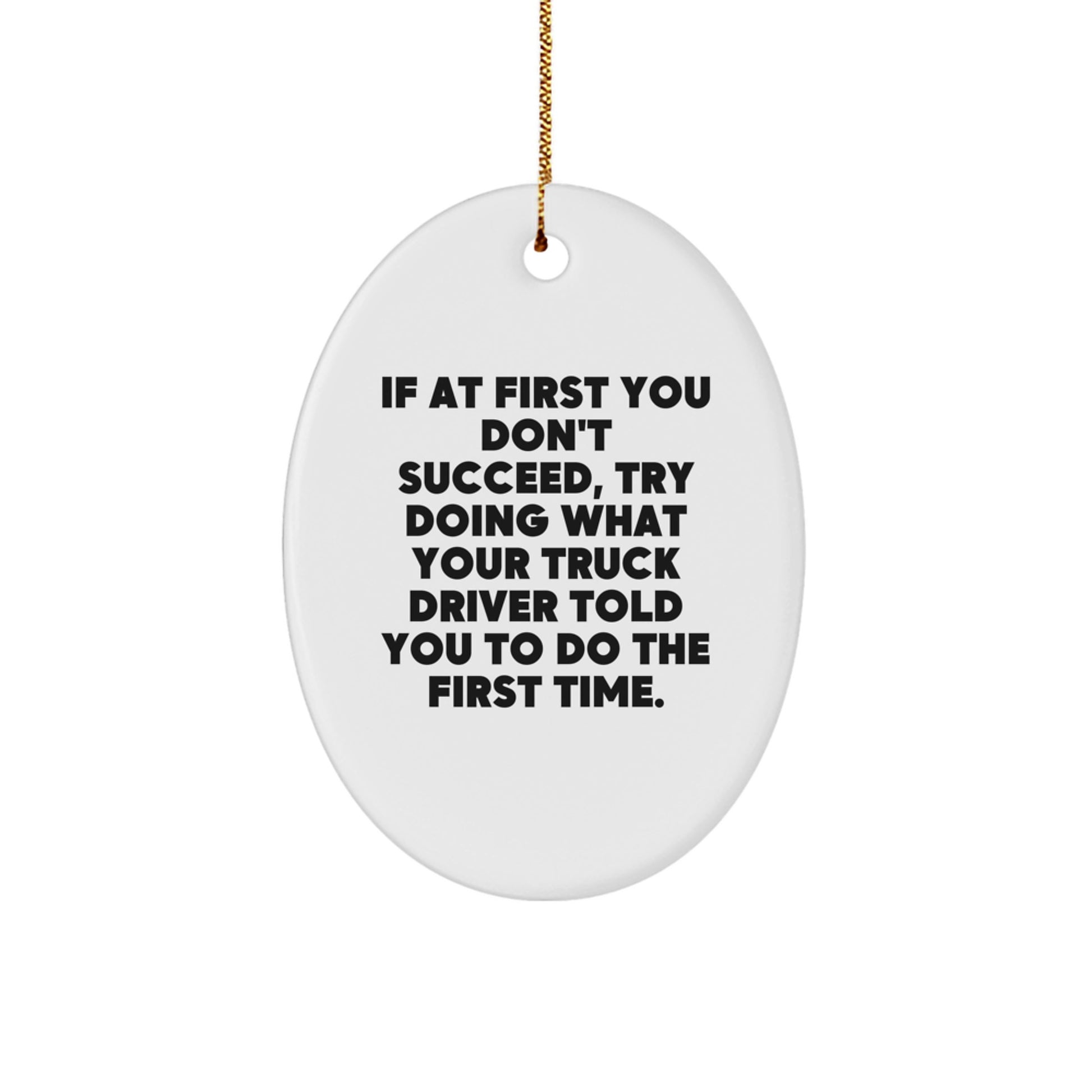 Funny Truck Driver Gifts from Family - Oval Ornament with Quote 'If At First You Don't Succeed, Try Doing What Your Truck Driver Told You To Do The First Time.' for Christmas