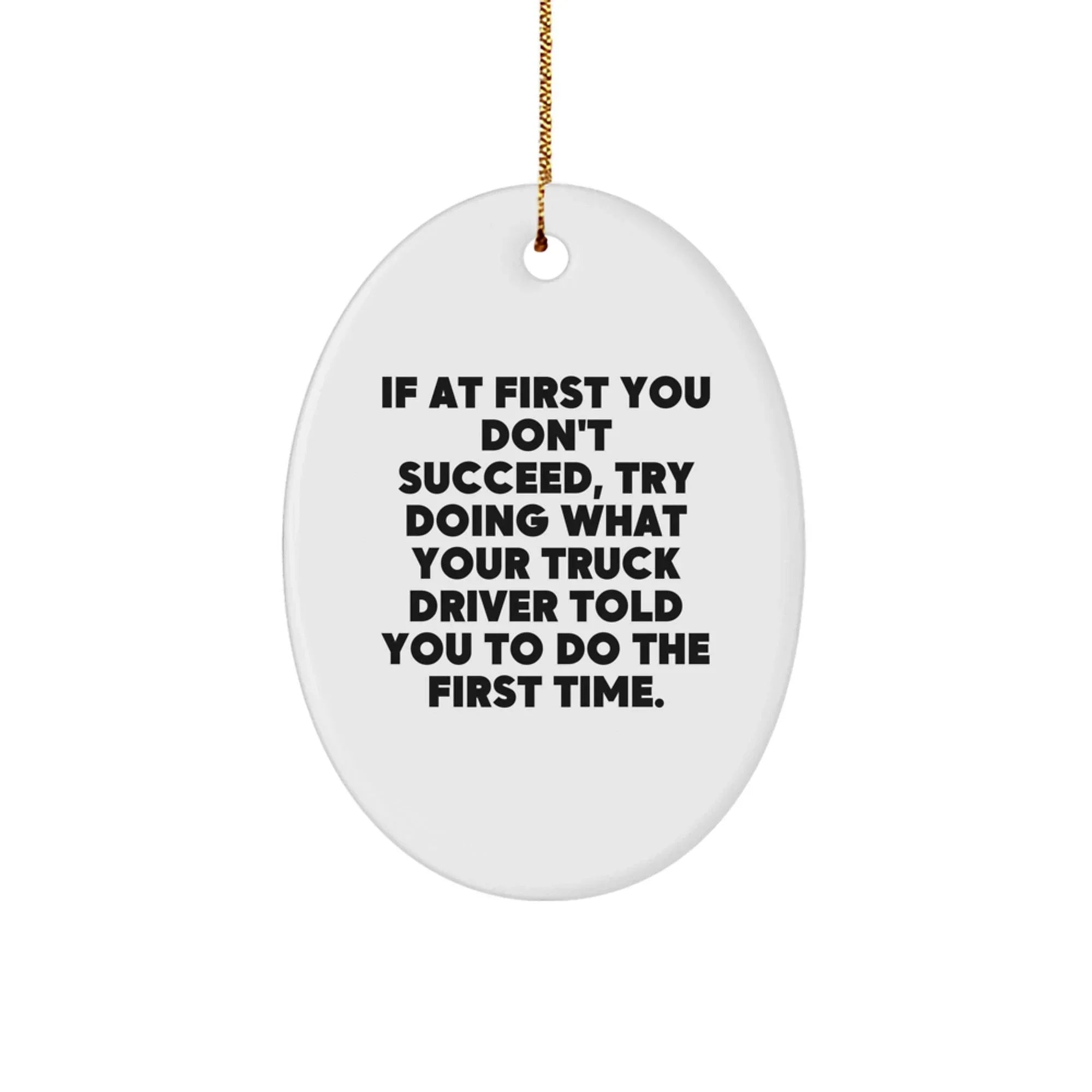 Funny Truck Driver Gifts from Family - Oval Ornament with Quote 'If At First You Don't Succeed, Try Doing What Your Truck Driver Told You To Do The First Time.' for Christmas