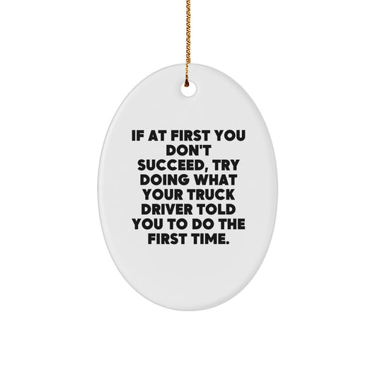 Funny Truck Driver Gifts from Family - Oval Ornament with Quote 'If At First You Don't Succeed, Try Doing What Your Truck Driver Told You To Do The First Time.' for Christmas