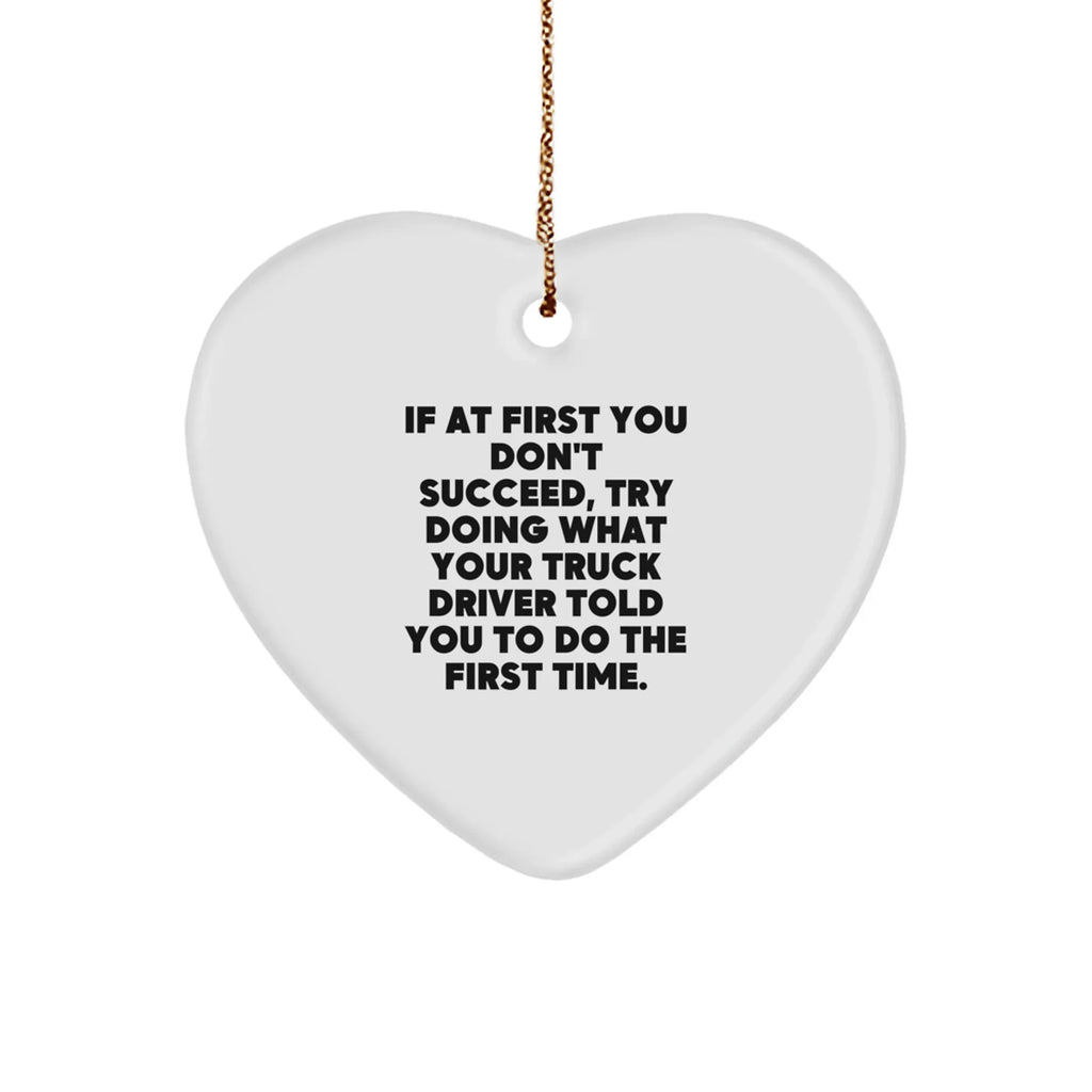 Funny Truck Driver Gifts from Friends to Men, 'If At First You Don't Succeed, Try Doing What Your Truck Driver Told You To Do The First Time', Heart Ornament for Christmas
