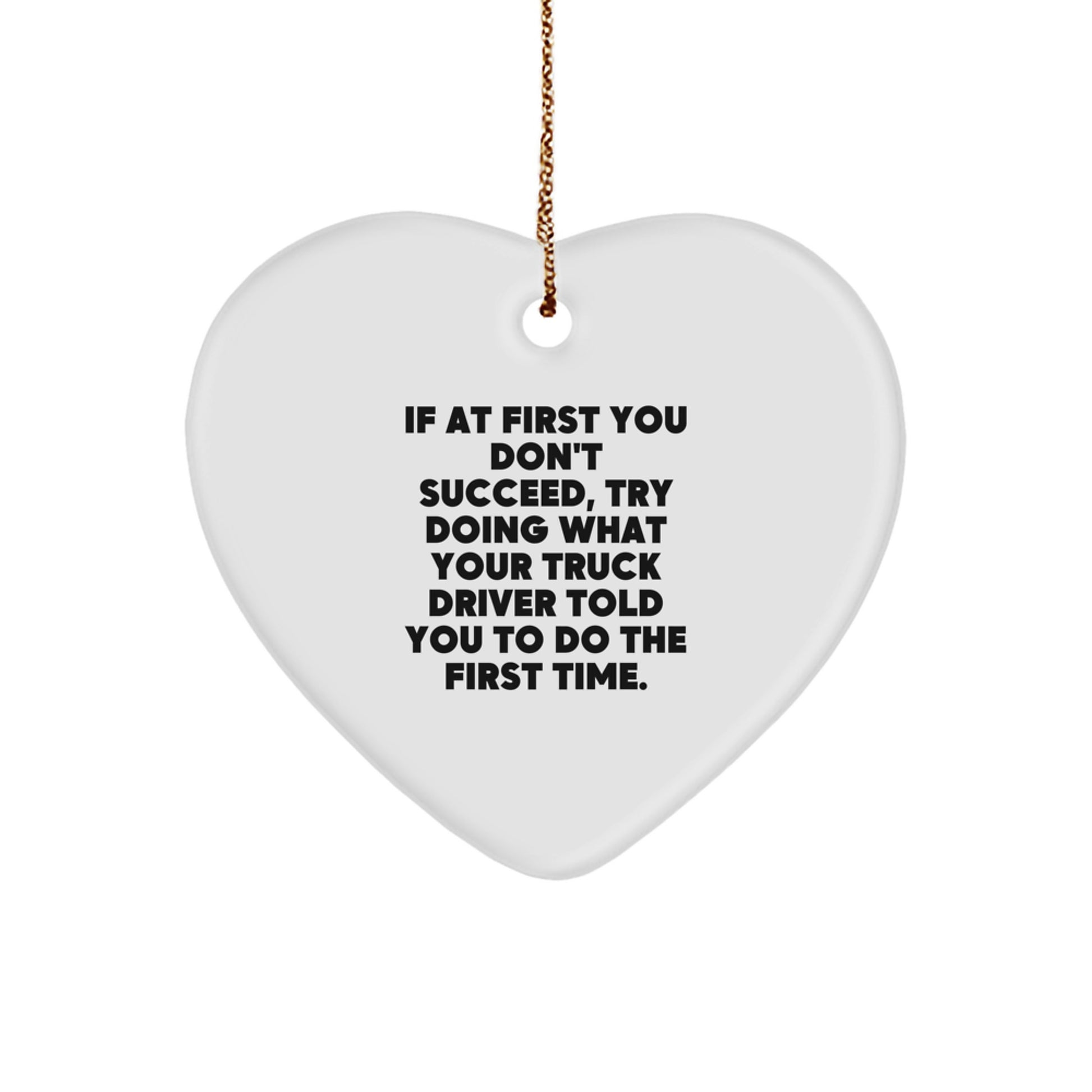 Funny Truck Driver Gifts from Friends to Men, 'If At First You Don't Succeed, Try Doing What Your Truck Driver Told You To Do The First Time', Heart Ornament for Christmas