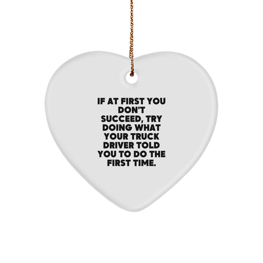 Funny Truck Driver Gifts from Friends to Men, 'If At First You Don't Succeed, Try Doing What Your Truck Driver Told You To Do The First Time', Heart Ornament for Christmas