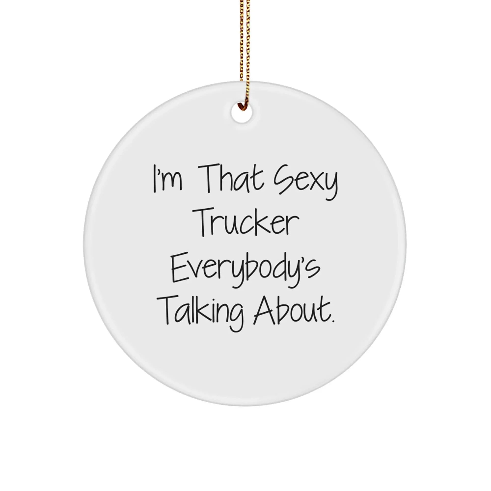 Funny Trucker Gifts from Sexy Trucker Enthusiasts - I'm That Sexy Trucker Everybody's Talking About. Circle Ornament for Christmas