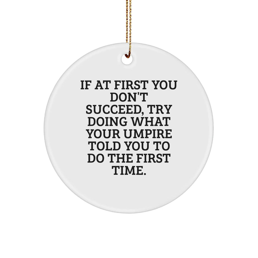 Funny Umpire Gifts from Friends for Christmas - Circle Ornament with Inspirational Quote 'If At First You Don't Succeed, Try Doing What Your Umpire Told You To Do The First Time.' - Gifts for Umpire
