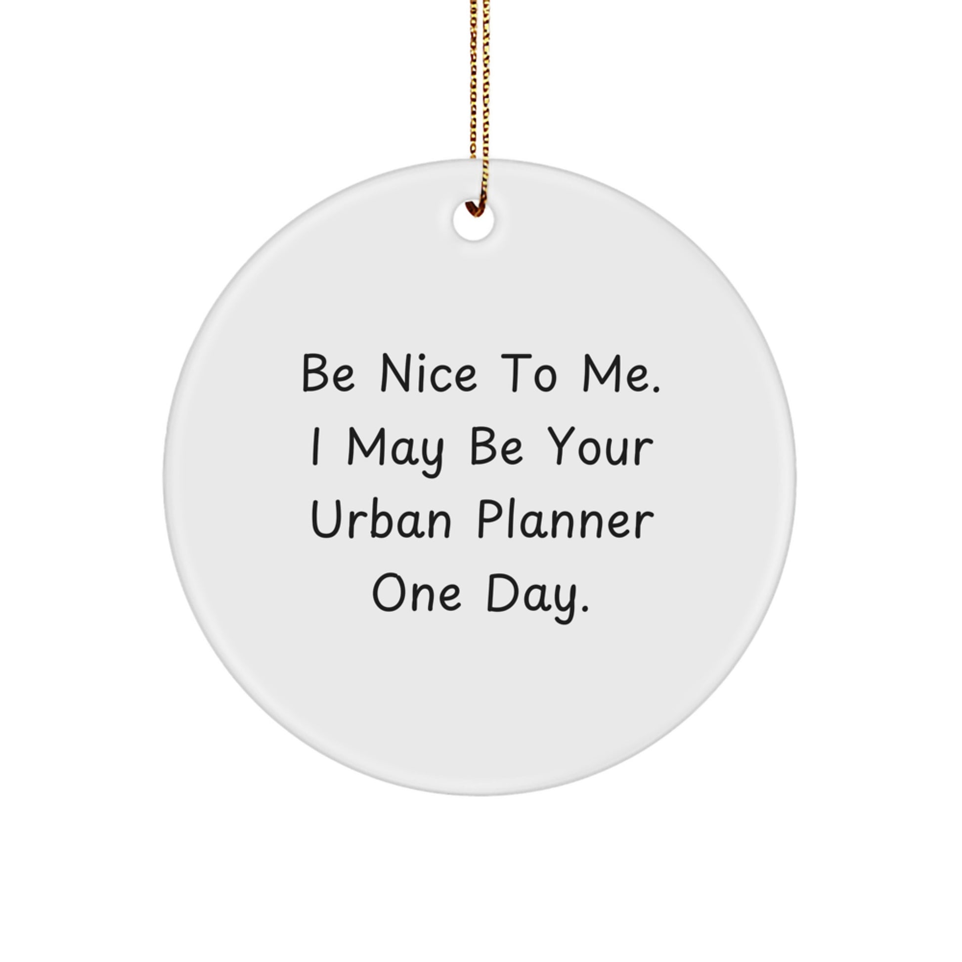 Funny Urban Planner Gifts from Friends - Be Nice To Me. I May Be Your Urban Planner One Day. - Circle Ornament for Christmas