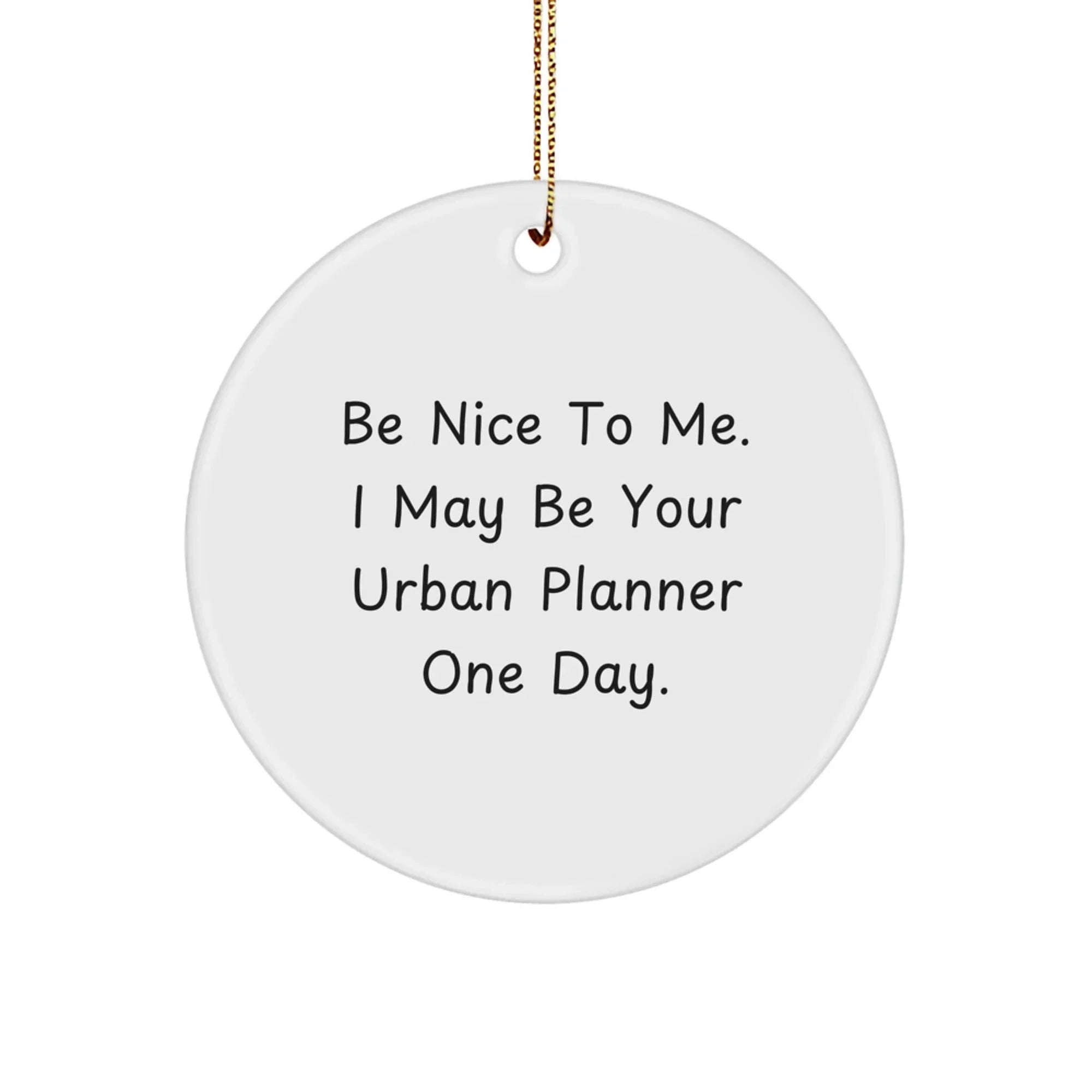 Funny Urban Planner Gifts from Friends - Be Nice To Me. I May Be Your Urban Planner One Day. - Circle Ornament for Christmas