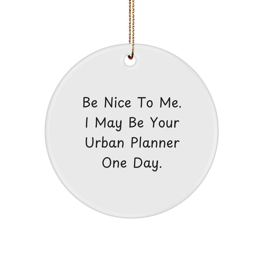 Funny Urban Planner Gifts from Friends - Be Nice To Me. I May Be Your Urban Planner One Day. - Circle Ornament for Christmas