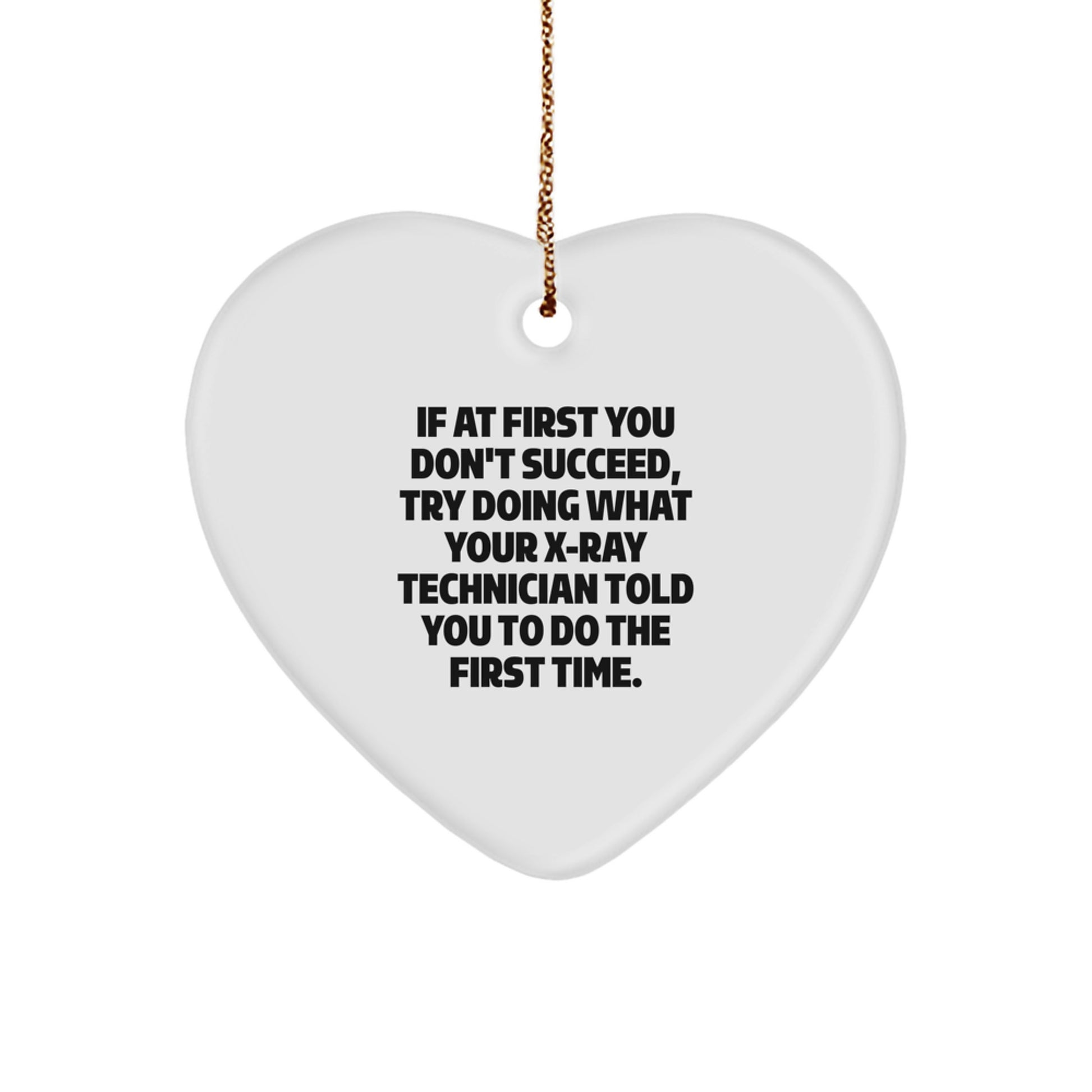 Funny X-Ray Technician Heart Ornament Gifts from Friends, Coworkers, Family for Christmas - If At First You Don't Succeed, Try Doing What Your X-ray Technician Told You To Do The First Time.